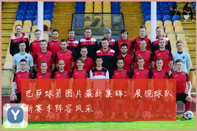 巴萨球员图片最新集锦：展现球队新赛季阵容风采