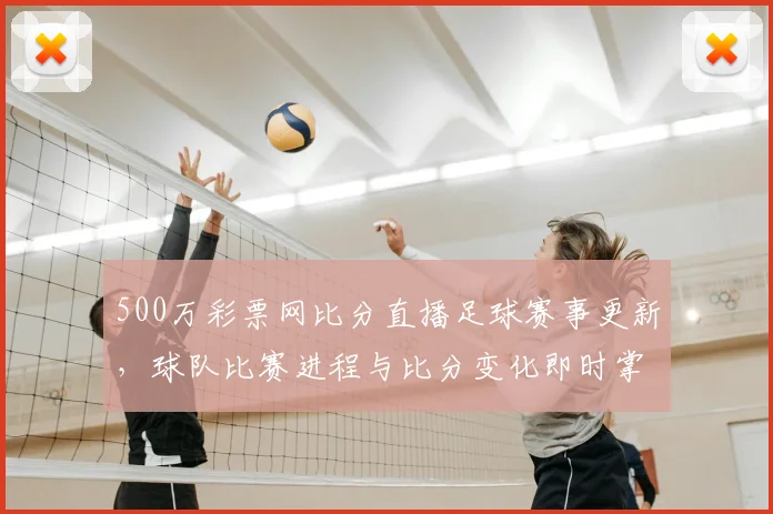500万彩票网比分直播足球赛事更新，球队比赛进程与比分变化即时掌握