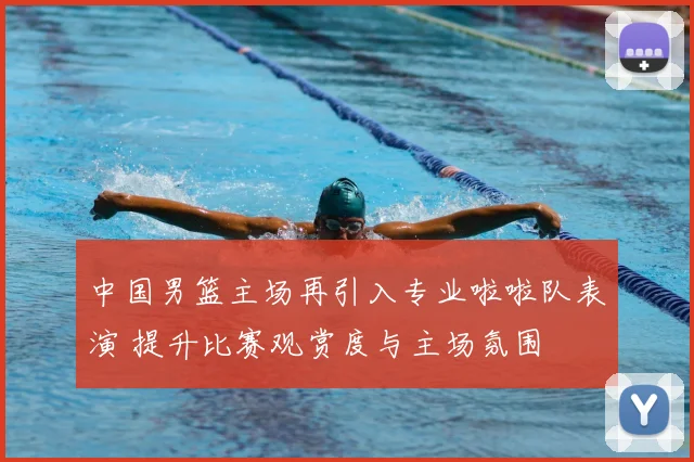 中国男篮主场再引入专业啦啦队表演 提升比赛观赏度与主场氛围