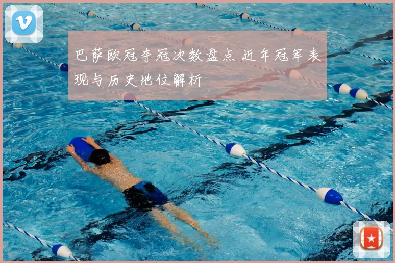 巴萨欧冠夺冠次数盘点 近年冠军表现与历史地位解析