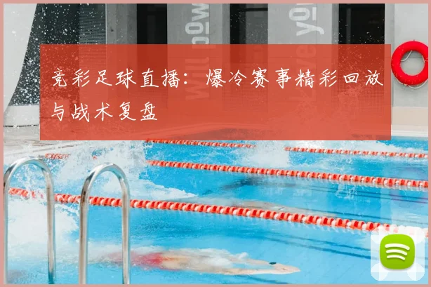 竞彩足球直播：爆冷赛事精彩回放与战术复盘