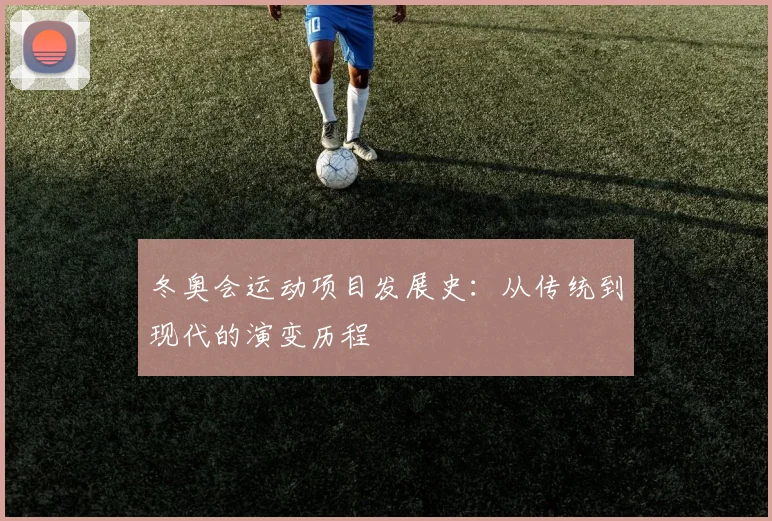 冬奥会运动项目发展史：从传统到现代的演变历程